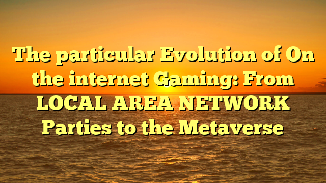 The particular Evolution of On the internet Gaming: From LOCAL AREA NETWORK Parties to the Metaverse