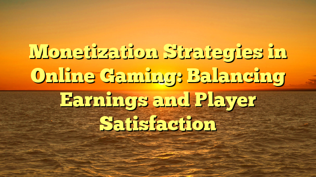 Monetization Strategies in Online Gaming: Balancing Earnings and Player Satisfaction