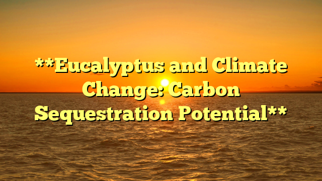 **Eucalyptus and Climate Change: Carbon Sequestration Potential**