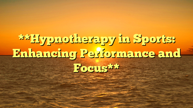 **Hypnotherapy in Sports: Enhancing Performance and Focus**