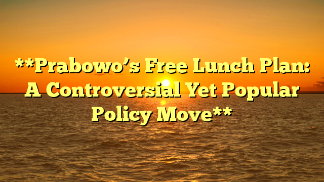 **Prabowo’s Free Lunch Plan: A Controversial Yet Popular Policy Move**