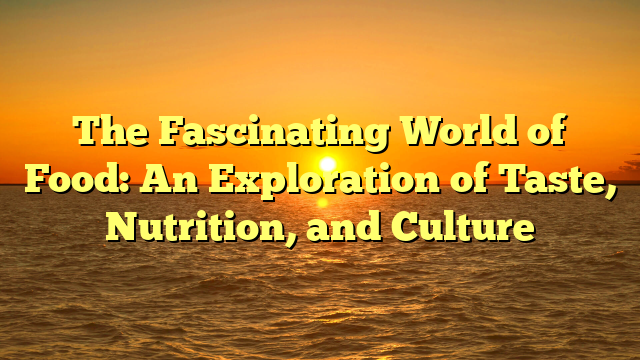 The Fascinating World of Food: An Exploration of Taste, Nutrition, and Culture